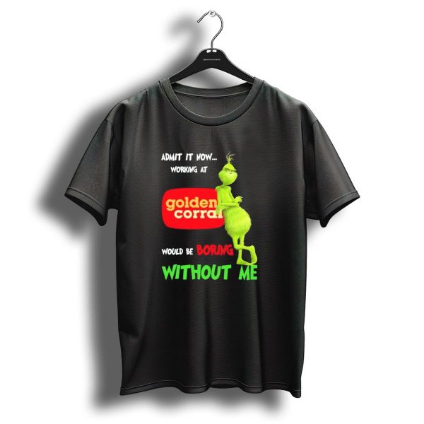Admit It Now Working At Golden Corral Would Be Boring Without Me Grinch Christmas T Shirt 1 t shirt 1