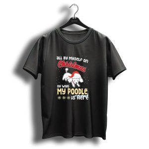 All By Myself On Christmas Oh Wait My Poodle Is Here T-Shirt