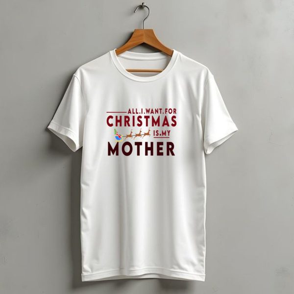 All I Want For Christmas Is My Mother Sleigh And Reindeer T Shirt 1 t shirt 1