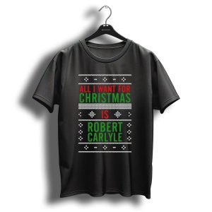 All I Want For Christmas Is Robert Carlyle Festive Sweater Text T Shirt