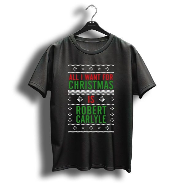 All I Want For Christmas Is Robert Carlyle Festive Sweater Text T Shirt 1 t shirt 1