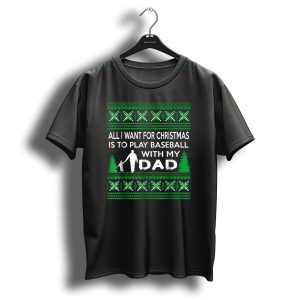 All I Want For Christmas Is To Play Baseball With My Dad Festive T Shirt