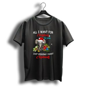 All I Want For Christmas Is You Just Kidding I Want Elephants With Festive Elephant And Holiday Decorations T Shirt
