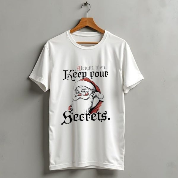 Alright Then Keep Your Secrets Funny Santa Christmas T Shirt 1 t shirt 1 1