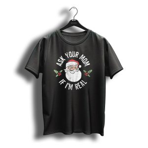 Ask Your Mom If I'M Real Santa Christmas Holly Jolly Festive T-Shirt
