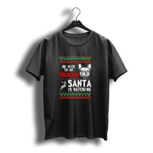 Be Nice To My Frenchie Santa Is Watching Ugly Christmas T-Shirt