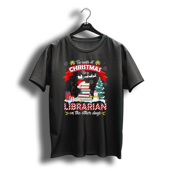 Be Santa At Christmas Be A Librarian On The Other Days Snowman Tree Gifts T Shirt t shirt 1