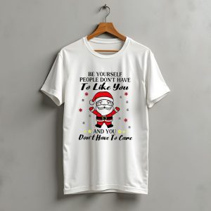 Be Yourself People Don'T Have To Like You Santa Christmas And You Don'T Have To Care T-Shirt