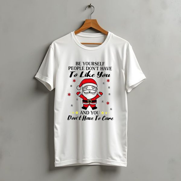 Be Yourself People Dont Have To Like You Santa Christmas And You Dont Have To Care T Shirt t shirt 1 1
