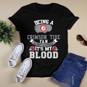 Being Alabama Crimson Tide Fan Is Not A Choice It's My Blood T Shirt