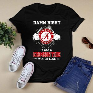 Damn Right Alabama Crimson Tide I Am A Crimson Tide Win Or Lose T Shirt
