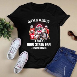 Damn Right I Am A Ohio State Football Fan Now And Forever Shirt