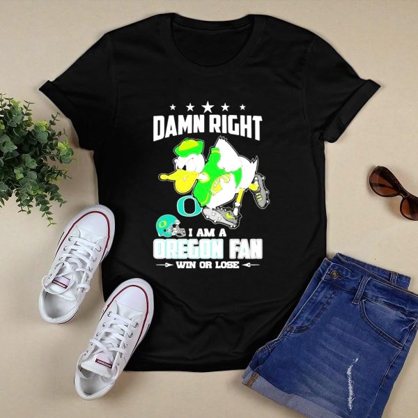 Damn Right I Am A Oregon Ducks Football Fan Win Or Lose Oregon Fan T Shirt 1