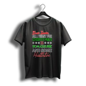 Dear Santa All I Want For Christmas Is Tom Cruise And Some Mistletoe T-Shirt