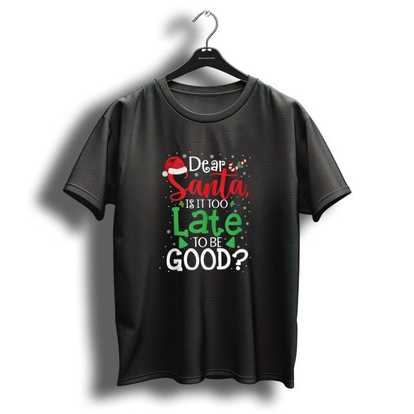 Dear Santa Is It Too Late To Be Good Festive Christmas Holiday Fun T Shirt 1 t shirt 1