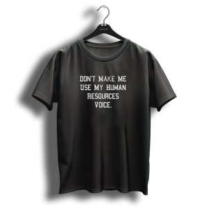 Dont Make Me Use My Human Resources Voice Funny Saying Quote Idea Christmas Birthday T-Shirt