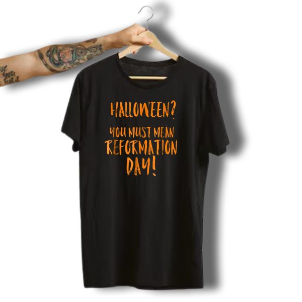 Halloween You Must Mean Reformation Day Funny Xd T Shirt t shirt 1