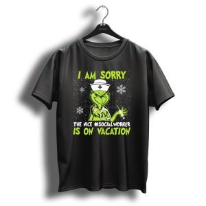I Am Sorry Grinch The Nice Social Worker Is On Vacation Christmas Nurse T-Shirt