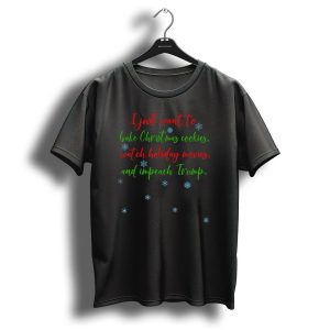 I Just Want To Bake Christmas Cookies Watch Holiday Movies And Impeach Trump T Shirt 1