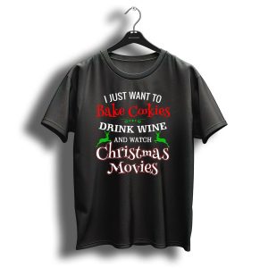 I Just Want To Bake Cookies Drink Wine And Watch Christmas Movies T-Shirt