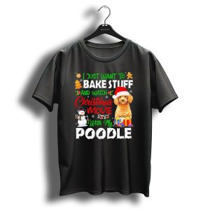 I Just Want To Bake Stuff And Watch Christmas Movie With My Poodle T-Shirt