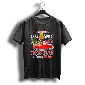 I Just Want To Bake Stuff And Watch Christmas Movies All Day Red Truck T-Shirt