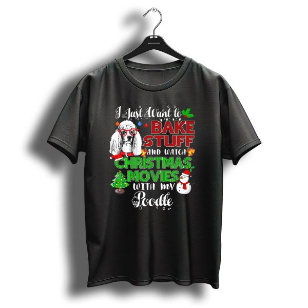 I Just Want To Bake Stuff And Watch Christmas Movies With My Poodle T Shirt 1 t shirt 1