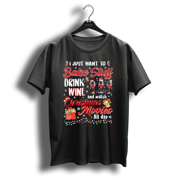 I Just Want To Bake Stuff Drink Wine And Watch Christmas Movies All Day T Shirt 1 t shirt 1 1