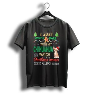 I Just Want To Bake With My Chihuahua And Watch Christmas Movies All Day T-Shirt