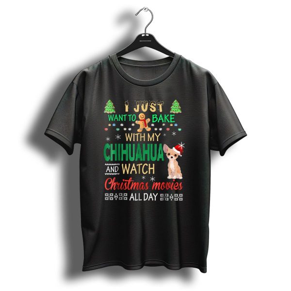 I Just Want To Bake With My Chihuahua And Watch Christmas Movies All Day T Shirt 1 t shirt 1