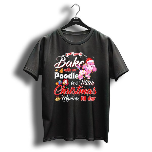 I Just Want To Bake With My Poodle And Watch Christmas Movies All Day T Shirt 1 t shirt 1