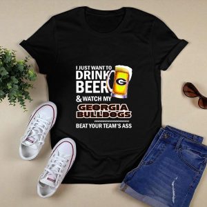 I Just Want To Drink Beer And Watch My Georgia Bulldogs Beat Your Teams Ass T Shirt