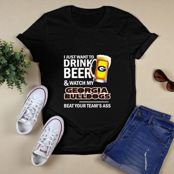 I Just Want To Drink Beer And Watch My Georgia Bulldogs Beat Your Teams Ass T Shirt 1