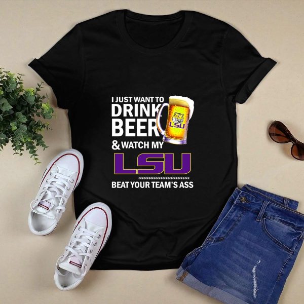 I Just Want To Drink Beer And Watch My Lsu Beat Your Teams Ass T Shirt Black 1