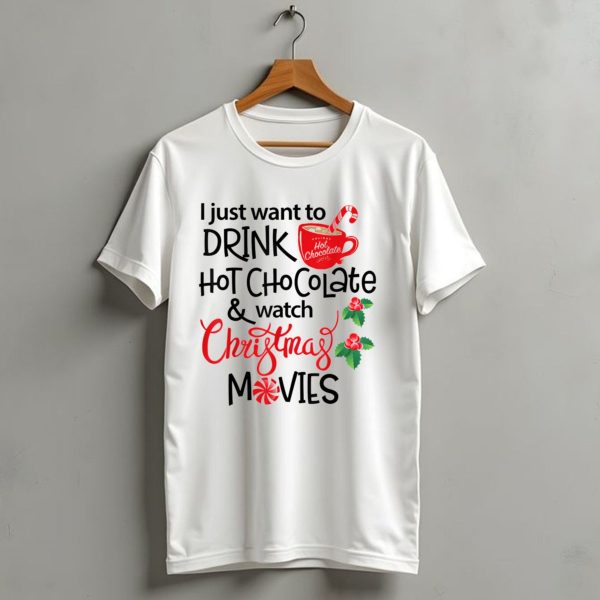I Just Want To Drink Hot Chocolate And Watch Christmas Movies T Shirt 1 t shirt 1