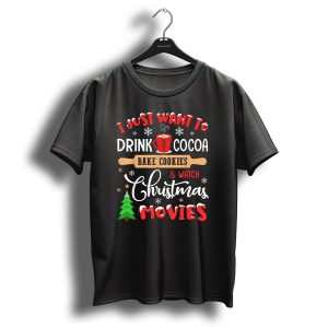 I Just Want To Drink Hot Cocoa Bake Cookies And Watch Christmas Movies T-Shirt