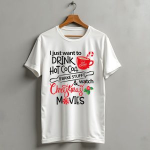I Just Want To Drink Hot Cocoa Bake Stuff And Watch Christmas Movies T-Shirt