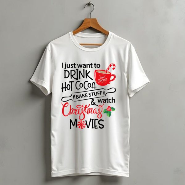 I Just Want To Drink Hot Cocoa Bake Stuff And Watch Christmas Movies T Shirt 1 t shirt 1