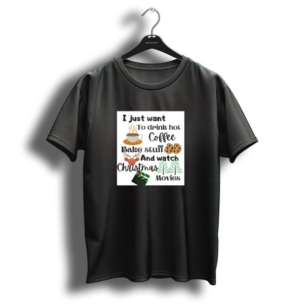 I Just Want To Drink Hot Coffee Bake Stuff And Watch Christmas Movies T Shirt 1 t shirt 1