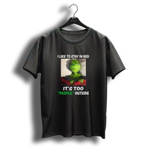 I Like To Stay In Bed Its Too People Outside Grinch Christmas T-Shirt