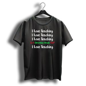 I Love Teaching Is It Christmas Break Yet Teacher Humor T-Shirt