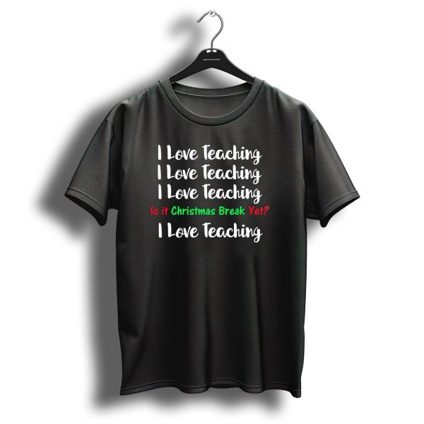 I Love Teaching Is It Christmas Break Yet Teacher Humor T Shirt 1 t shirt 1