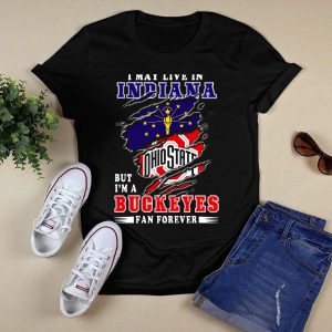 I May Live In Indiana But I'm A Ohio State Buckeyes Fan Forever T Shirt
