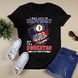 I May Live In Kentucky But I'm A Ohio State Buckeyes Fan Forever T Shirt