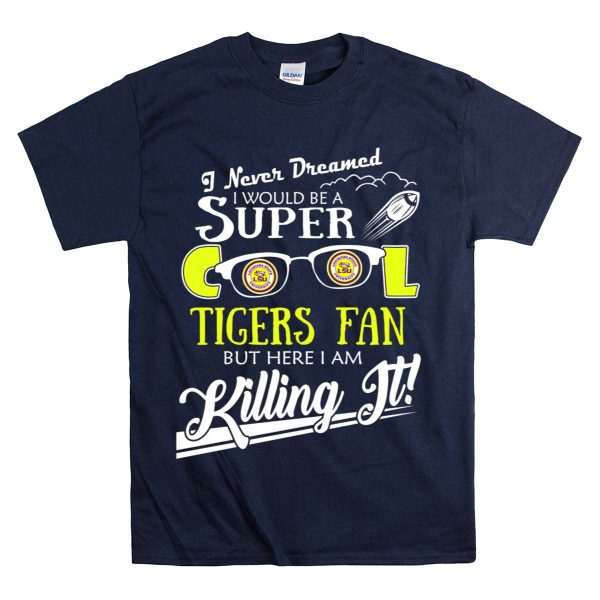 I Never Dreamed I Would Be a Super Cool LSU Tigers Fan But Here I Am Killing It T Shirt Navy