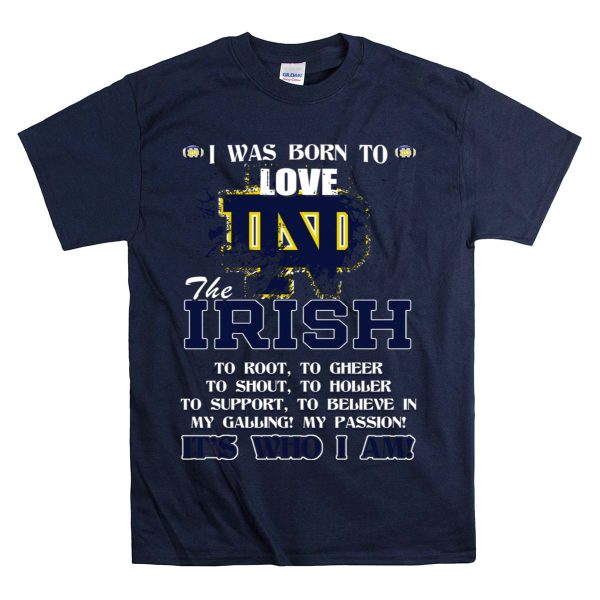 I Was Born to Love ND The Irish Its Who I Am Notre Dame Fighting Irish T Shirt Navy