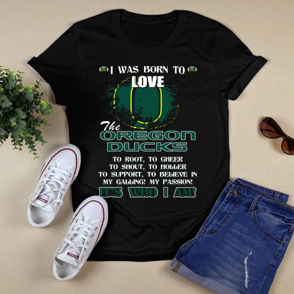 I Was Born to Love the Oregon Ducks Its Who I Am T Shirt 1