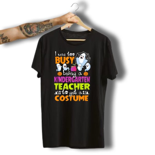 I Was Too Busy Being A Kindergarten Teacher To Get A Costume Halloween Ghosts T Shirt t shirt 1