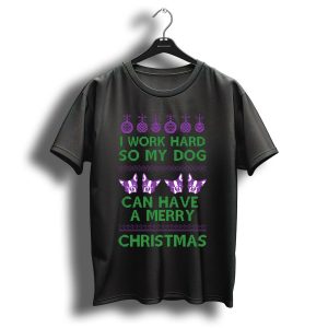 I Work Hard So My Dog Can Have A Merry Christmas T-Shirt