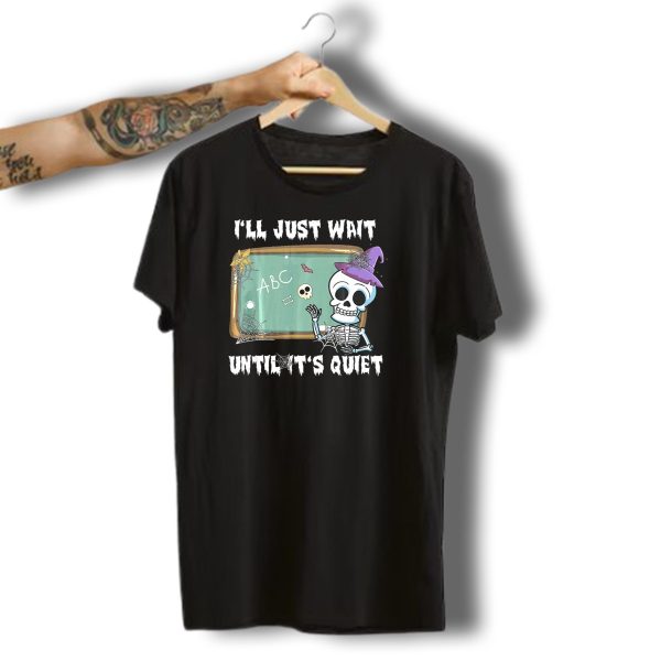 ILl Just Wait Until Its Quiet Funny Skeleton Teacher Halloween T Shirt t shirt 1